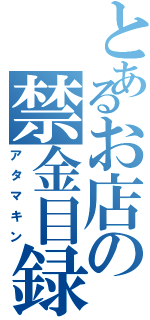 とあるお店の禁金目録（アタマキン）