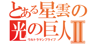 とある星雲の光の巨人Ⅱ（ウルトラマンブライブ）