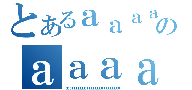 とあるａａａａａａａａａａａａａのａａａａａａａａａａａａａａａａａａａａａａａａａａ（ａａａａａａａａａａａａａａａａａａａａａａａａａａ）