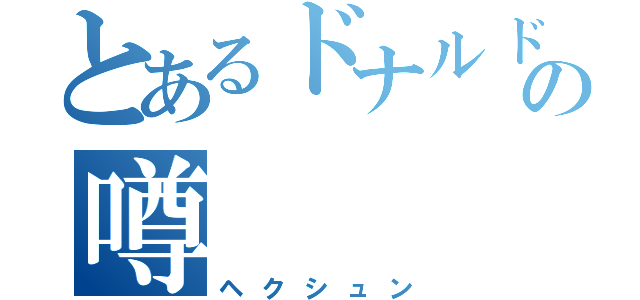 とあるドナルドの噂（ヘクシュン）