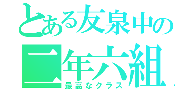 とある友泉中の二年六組（最高なクラス）