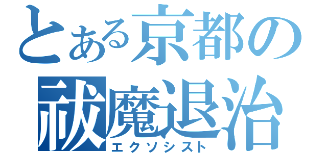 とある京都の祓魔退治（エクソシスト）