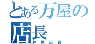 とある万屋の店長（神原店長）