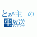 とある主の生放送（ユートピア）