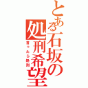 とある石坂の処刑希望（言ったら処刑）