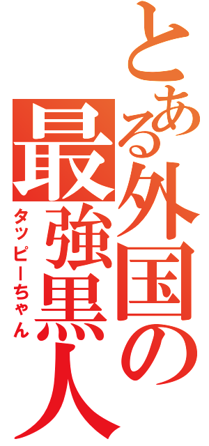 とある外国の最強黒人（タッピーちゃん）