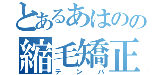 とあるあはのの縮毛矯正（テンパ）