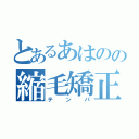 とあるあはのの縮毛矯正（テンパ）