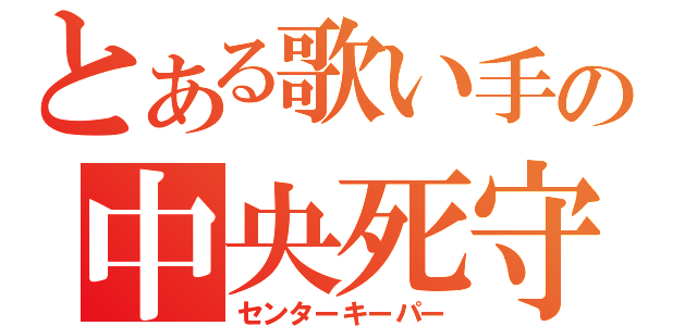 とある歌い手の中央死守（センターキーパー）