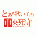 とある歌い手の中央死守（センターキーパー）