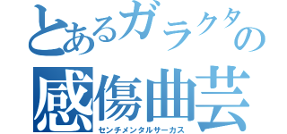 とあるガラクタの感傷曲芸（センチメンタルサーカス）