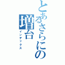 とあるさらにの増台（インデックス）