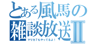 とある風馬の雑談放送Ⅱ（マリカ７もやってるよ！）