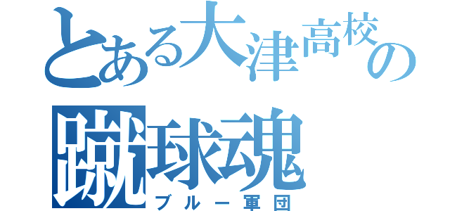 とある大津高校の蹴球魂（ブルー軍団）