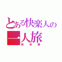 とある快楽人の一人旅（放浪編）