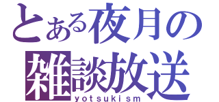 とある夜月の雑談放送（ｙｏｔｓｕｋｉｓｍ）