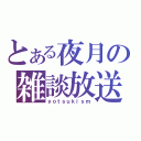 とある夜月の雑談放送（ｙｏｔｓｕｋｉｓｍ）