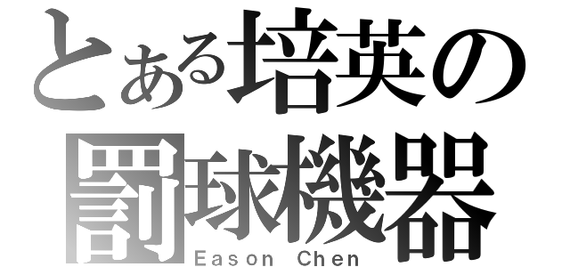 とある培英の罰球機器（Ｅａｓｏｎ Ｃｈｅｎ）