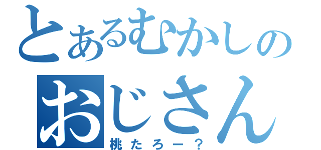 とあるむかしのおじさん（桃たろー？）