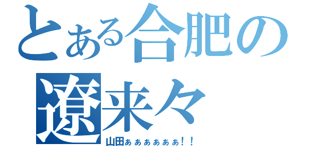 とある合肥の遼来々（山田ぁぁぁぁぁぁ！！）