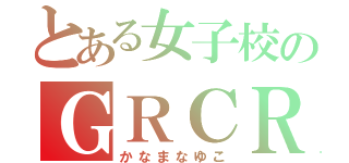 とある女子校のＧＲＣＲＥＷ（かなまなゆこ）