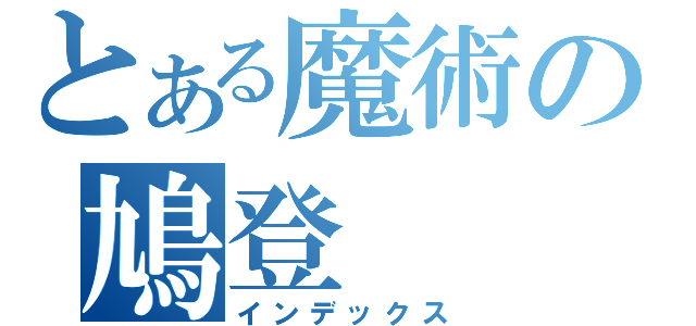 とある魔術の鳩登（インデックス）