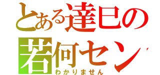 とある達巳の若何セン（わかりません）