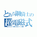 とある鋼騎士の超電磁式榴散弾重砲（Ｓ覚ＳＢ式メイン連射）