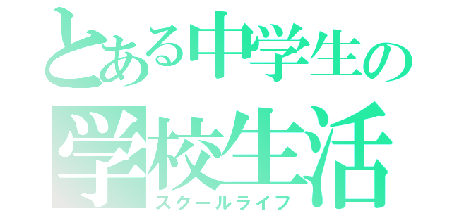 とある中学生の学校生活（スクールライフ）