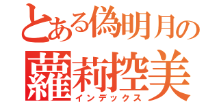 とある偽明月の蘿莉控美學（インデックス）