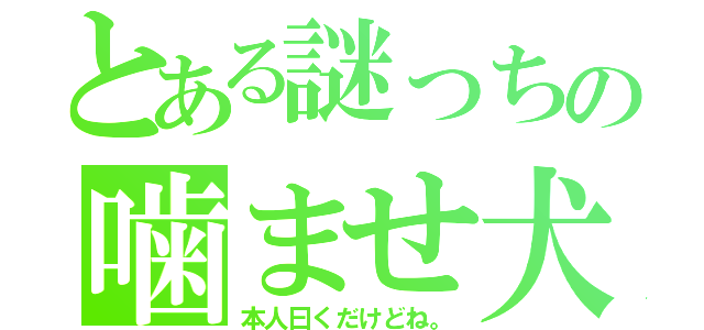 とある謎っちの噛ませ犬（本人曰くだけどね。）