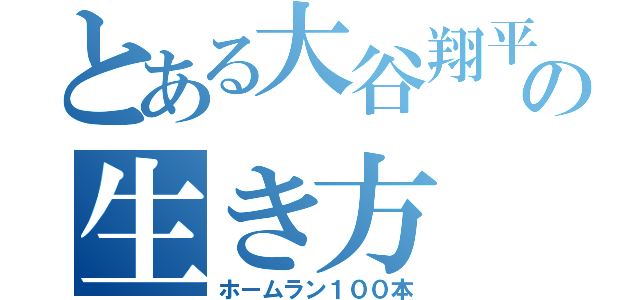 とある大谷翔平の生き方（ホームラン１００本）