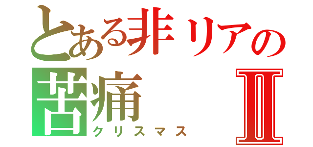 とある非リアの苦痛Ⅱ（クリスマス）