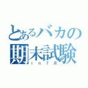 とあるバカの期末試験（ｉｎ７月）