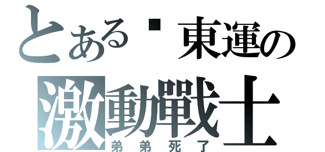 とある吳東運の激動戰士（弟弟死了）