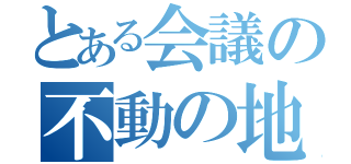 とある会議の不動の地位（）