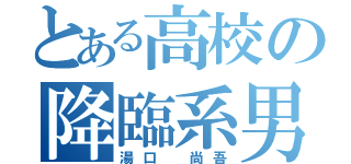 とある高校の降臨系男子（湯口 尚吾）