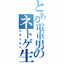 とある電車男のネトゲ生活（ひきこもり）