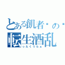 とある飢者💀の転生酒乱（ったくうらぁ）