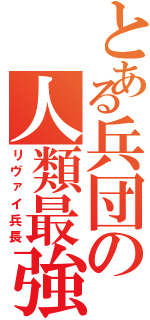 とある兵団の人類最強（リヴァイ兵長）