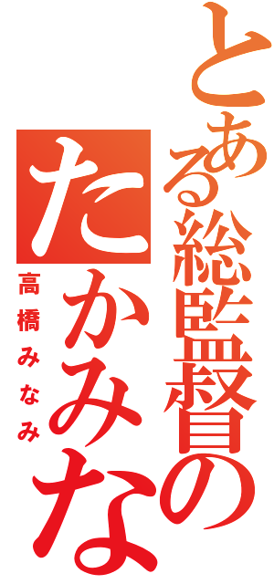 とある総監督のたかみな（高橋みなみ）