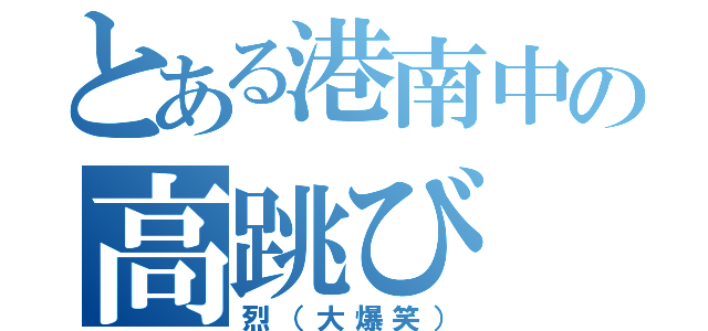 とある港南中の高跳び（烈（大爆笑））