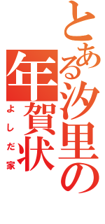 とある汐里の年賀状（よしだ家）