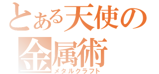 とある天使の金属術（メタルクラフト）