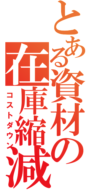 とある資材の在庫縮減（コストダウン）