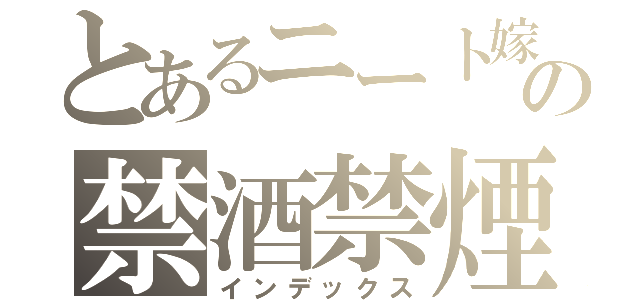 とあるニート嫁の禁酒禁煙（インデックス）