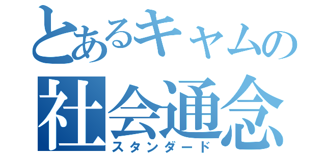 とあるキャムの社会通念上（スタンダード）