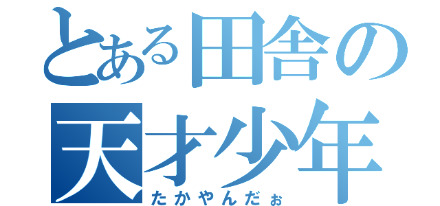 とある田舎の天才少年（たかやんだぉ）