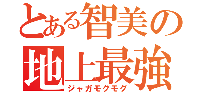 とある智美の地上最強（ジャガモグモグ）