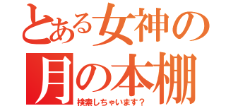 とある女神の月の本棚（検索しちゃいます？）